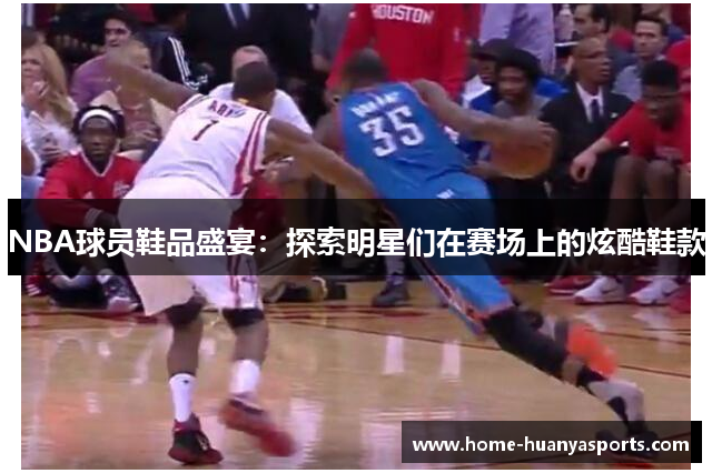 NBA球员鞋品盛宴：探索明星们在赛场上的炫酷鞋款