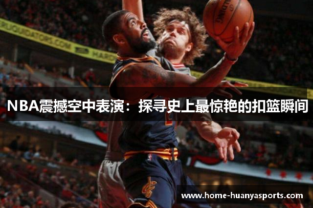 NBA震撼空中表演：探寻史上最惊艳的扣篮瞬间