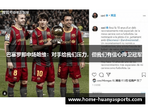 巴塞罗那中场哈维：对手给我们压力，但我们有信心捍卫冠军