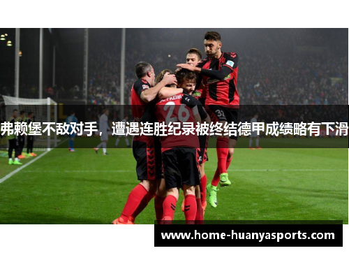 弗赖堡不敌对手，遭遇连胜纪录被终结德甲成绩略有下滑