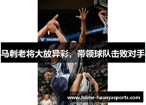 马刺老将大放异彩，带领球队击败对手