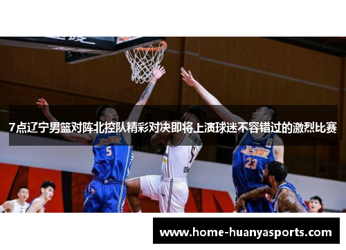7点辽宁男篮对阵北控队精彩对决即将上演球迷不容错过的激烈比赛